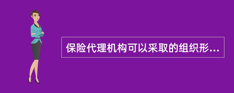 保险代理机构可以采取的组织形式有（）