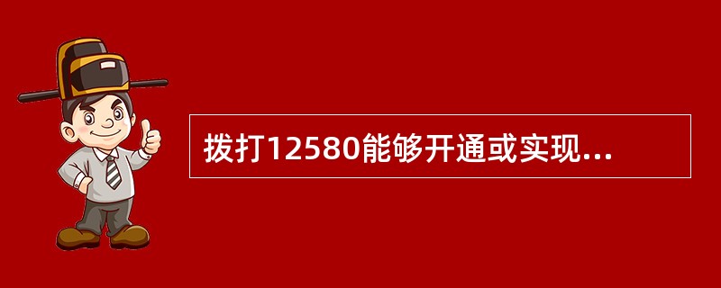 拨打12580能够开通或实现的业务有（）。