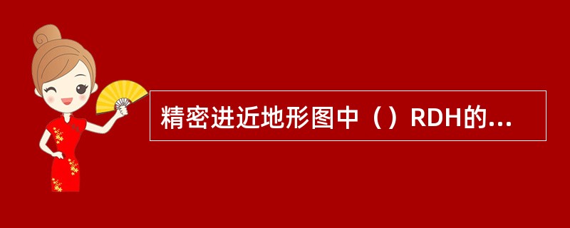 精密进近地形图中（）RDH的垂直比例尺，并（）RDH的大小。