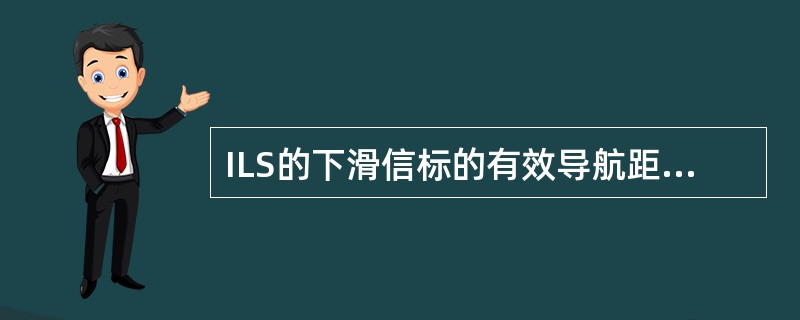 ILS的下滑信标的有效导航距离为：（）.