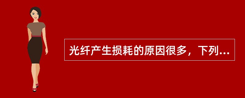 光纤产生损耗的原因很多，下列哪一项不是其主要类型（）.