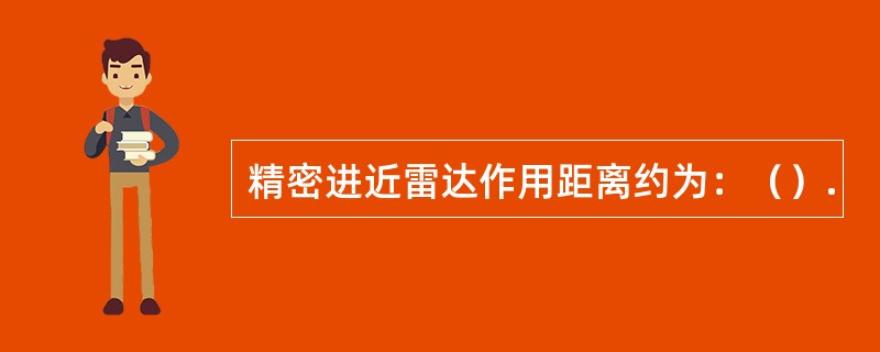 精密进近雷达作用距离约为：（）.