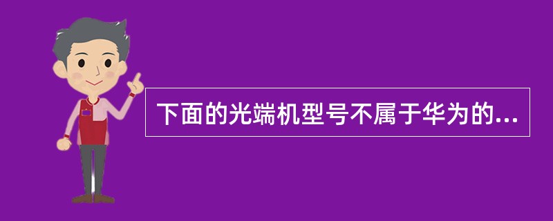 下面的光端机型号不属于华为的（）。