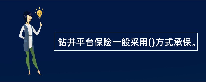 钻井平台保险一般采用()方式承保。