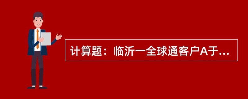 计算题：临沂一全球通客户A于00：10拨打意大利固定电话B，通话570秒，A应收