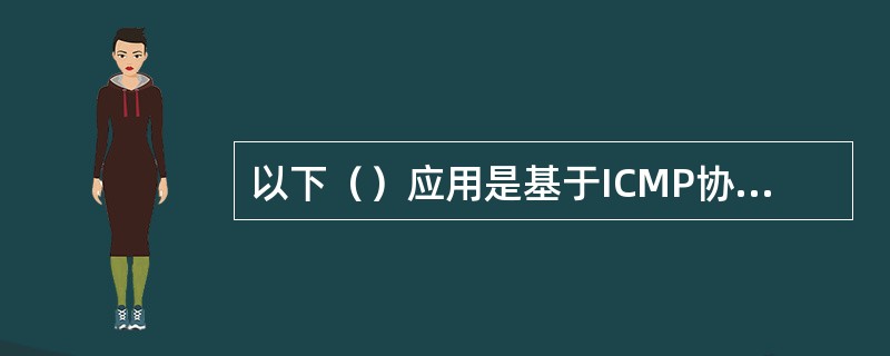 以下（）应用是基于ICMP协议的应用。