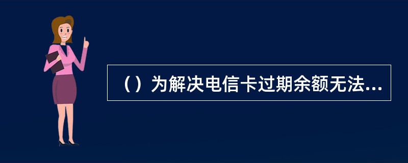 （）为解决电信卡过期余额无法继续使用的焦点问题，公司在已推出的30元小面值卡品的