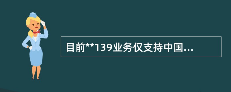 目前**139业务仅支持中国移动客户漫游出访后拨回中国大陆的电话。