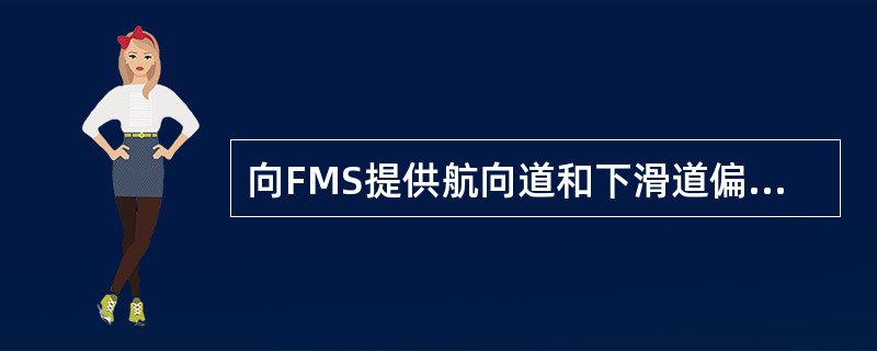 向FMS提供航向道和下滑道偏离信号的是：（）.