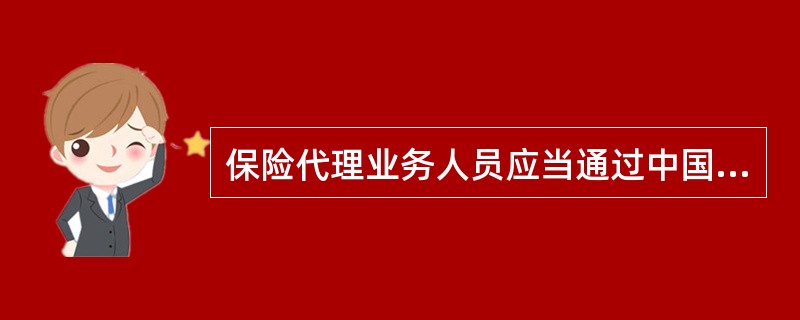 保险代理业务人员应当通过中国保监会组织的保险代理从业人员资格考试，取得资格证书，