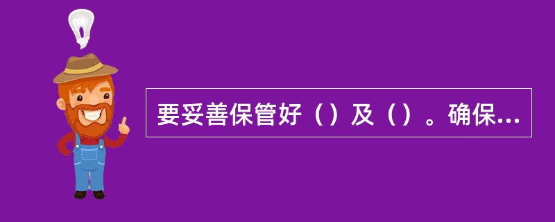 要妥善保管好（）及（）。确保其完好。