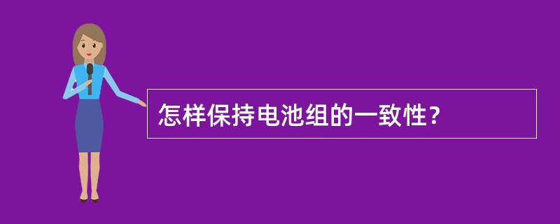 怎样保持电池组的一致性？