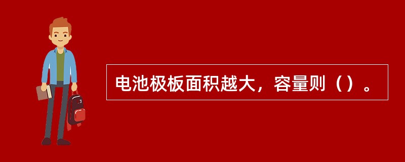 电池极板面积越大，容量则（）。