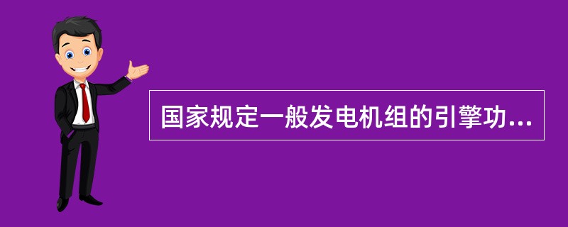 国家规定一般发电机组的引擎功率应比发电机功率大多少？