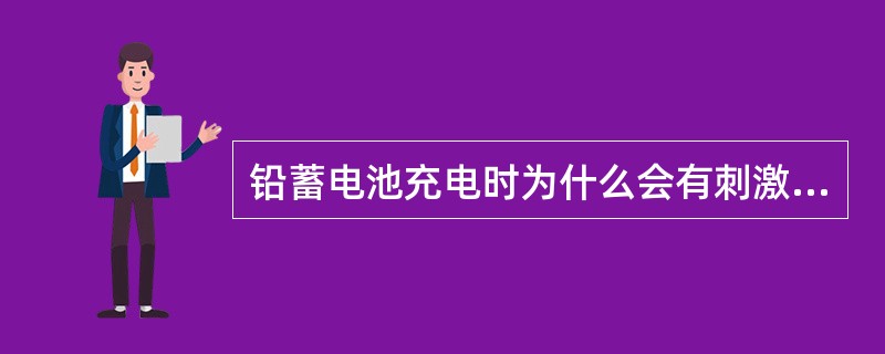 铅蓄电池充电时为什么会有刺激性气味？