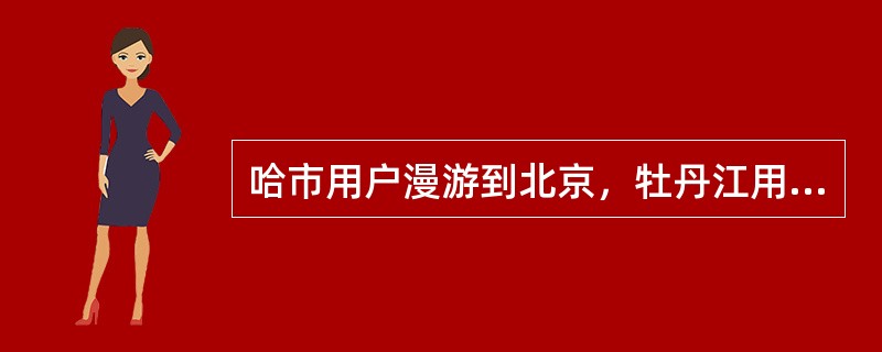 哈市用户漫游到北京，牡丹江用户拨打此用户，双方收费原则。