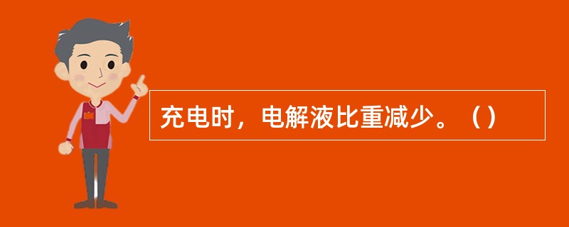 充电时，电解液比重减少。（）