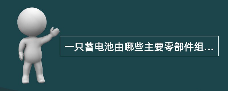 一只蓄电池由哪些主要零部件组成？各自起什么作用？