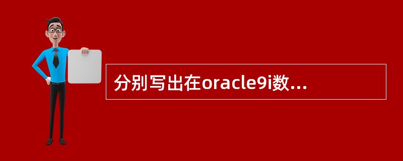 分别写出在oracle9i数据库中实现以下功能的sql语句：查找当前系统时间