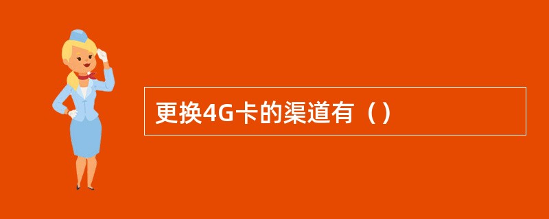 更换4G卡的渠道有（）