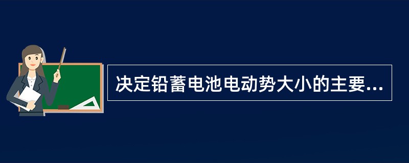 决定铅蓄电池电动势大小的主要因素是（）。