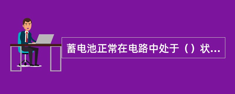 蓄电池正常在电路中处于（）状态。