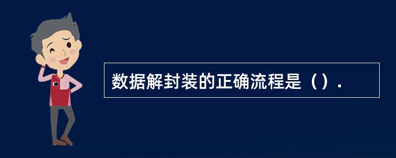 数据解封装的正确流程是（）.