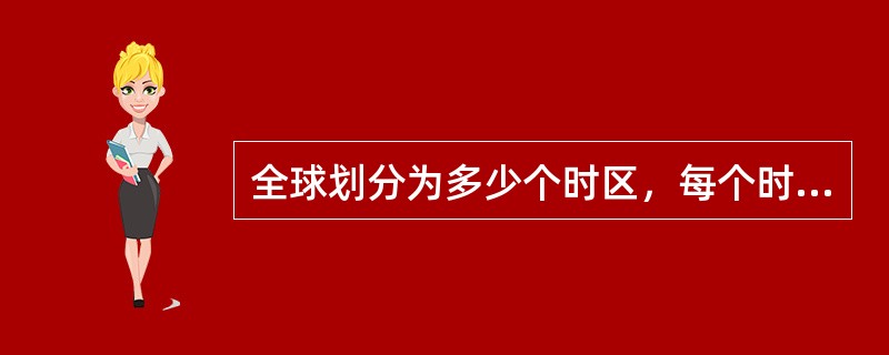 全球划分为多少个时区，每个时区包含经度多少度：（）.