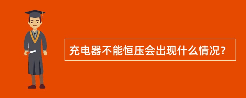 充电器不能恒压会出现什么情况？