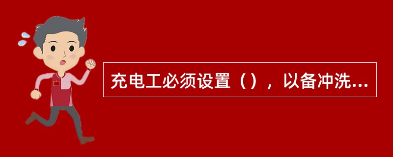 充电工必须设置（），以备冲洗蓄电池用。