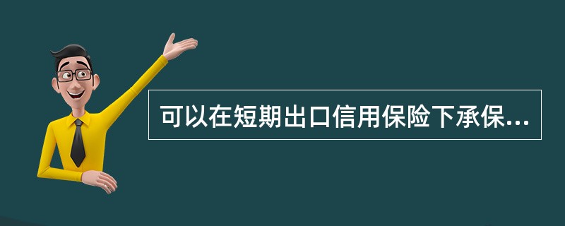 可以在短期出口信用保险下承保的是()。