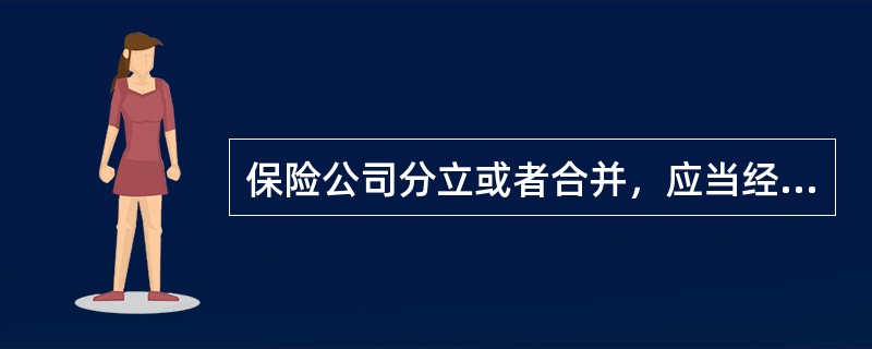 保险公司分立或者合并，应当经保险监督管理机构批准