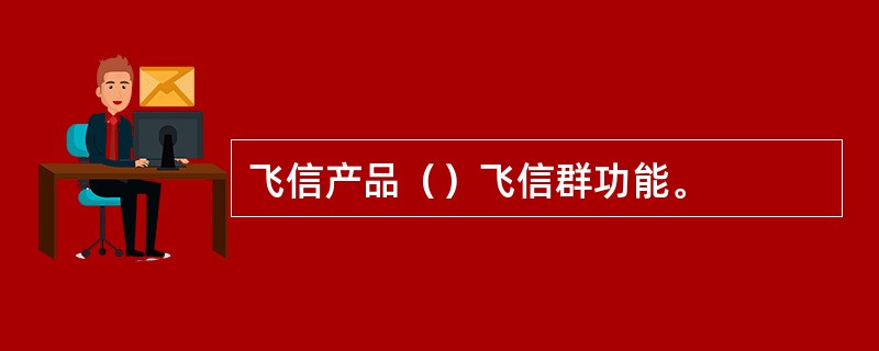 飞信产品（）飞信群功能。