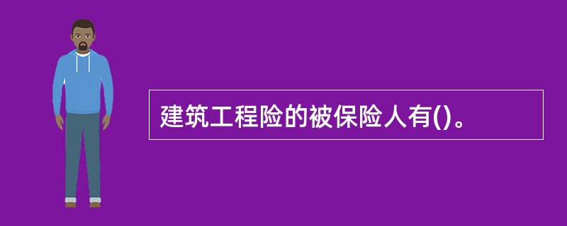 建筑工程险的被保险人有()。