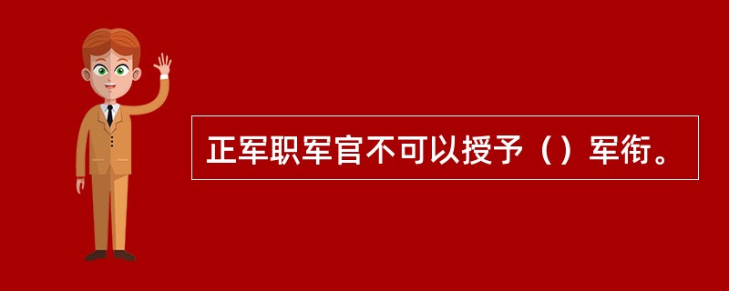 正军职军官不可以授予（）军衔。