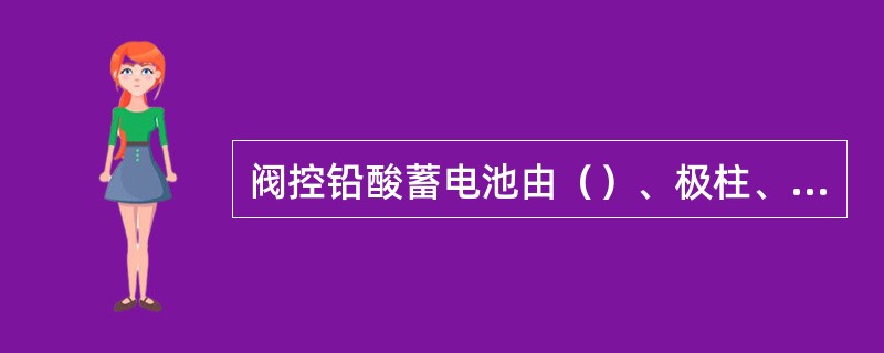 阀控铅酸蓄电池由（）、极柱、（）、电池槽、（）、正极板、（）、电解液组成