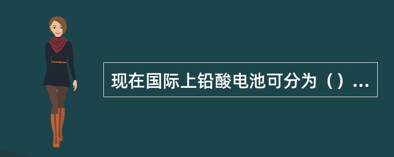 现在国际上铅酸电池可分为（）、阴极吸收阀控铅酸电池、（）三种成熟的技术。