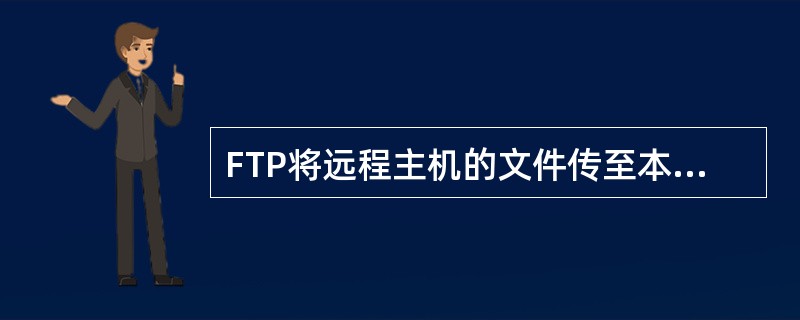 FTP将远程主机的文件传至本地硬盘的命令（）。