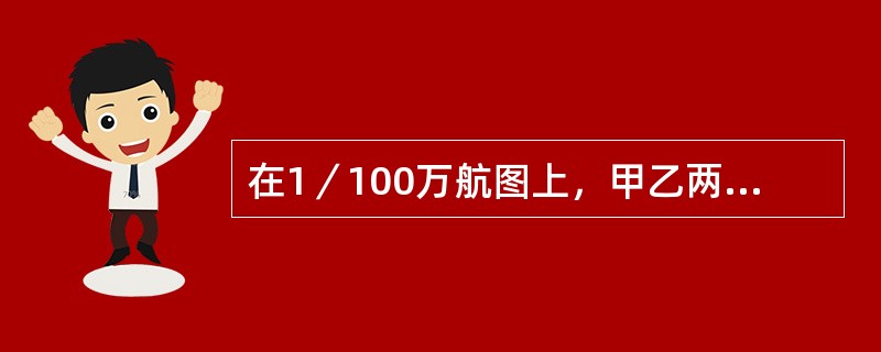 在1／100万航图上，甲乙两地图上量得长10厘米，代表实地距离：（）.