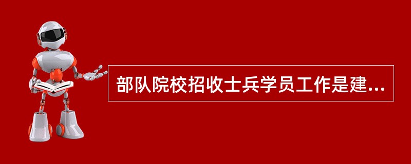 部队院校招收士兵学员工作是建设高素质干部队伍的基础工作，必须遵循公开、公平、公正