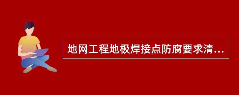 地网工程地极焊接点防腐要求清理干净焊渣后刷（）道防锈漆。