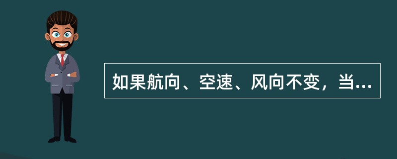 如果航向、空速、风向不变，当风速减小时，则：（）.