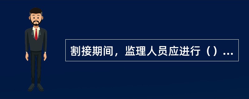 割接期间，监理人员应进行（），监督施工单位严格按照有关安全规范及批审割接流程进行