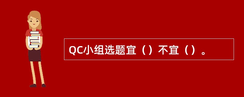 QC小组选题宜（）不宜（）。