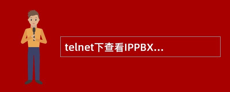 telnet下查看IPPBX进程任务状态的命令是（）。