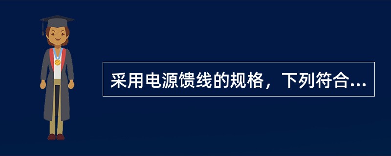 采用电源馈线的规格，下列符合要求的有（）