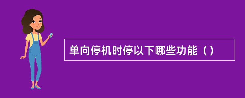 单向停机时停以下哪些功能（）