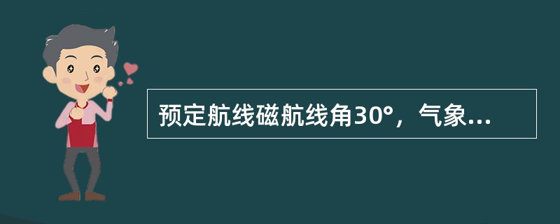 预定航线磁航线角30°，气象风向90°，风速30kt，沿航线飞行风的顺逆风分量和