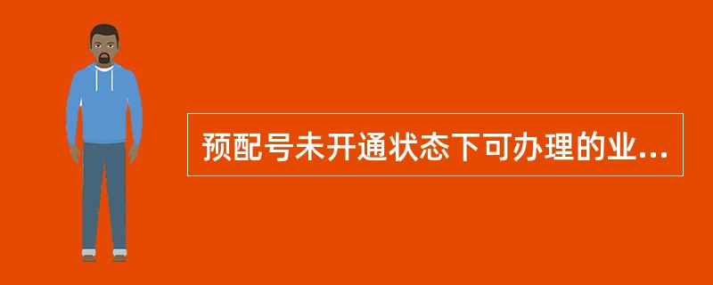 预配号未开通状态下可办理的业务有（）