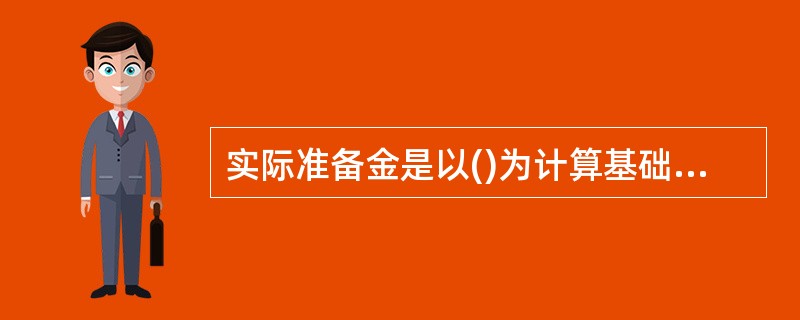 实际准备金是以()为计算基础而得准备金。